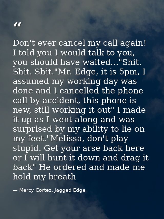 Don't ever cancel my call again! I told you I would talk to you, you should have waited..."Shit. Shit. Shit."Mr. Edge, i — Mercy Cortez, Jagged Edge