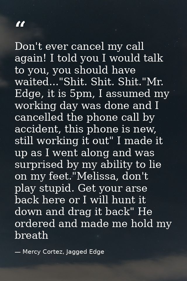 Don't ever cancel my call again! I told you I would talk to you, you should have waited..."Shit. Shit. Shit."Mr. Edge, i — Mercy Cortez, Jagged Edge
