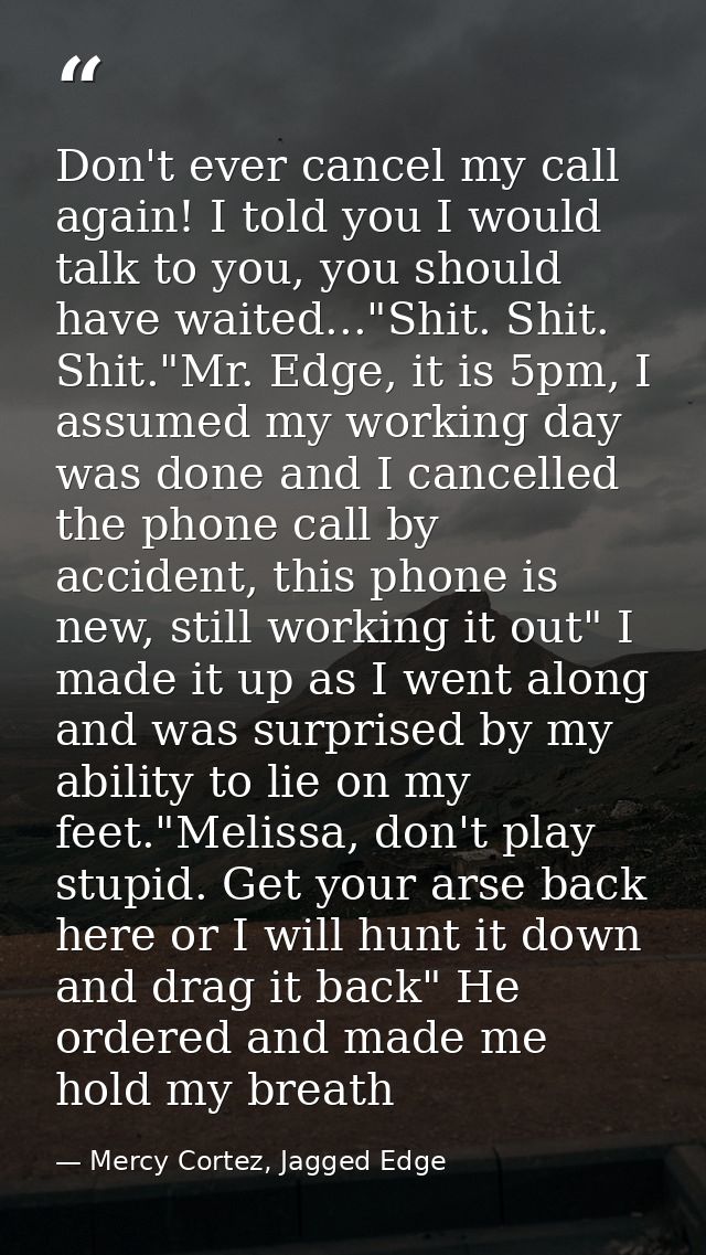 Don't ever cancel my call again! I told you I would talk to you, you should have waited..."Shit. Shit. Shit."Mr. Edge, i — Mercy Cortez, Jagged Edge