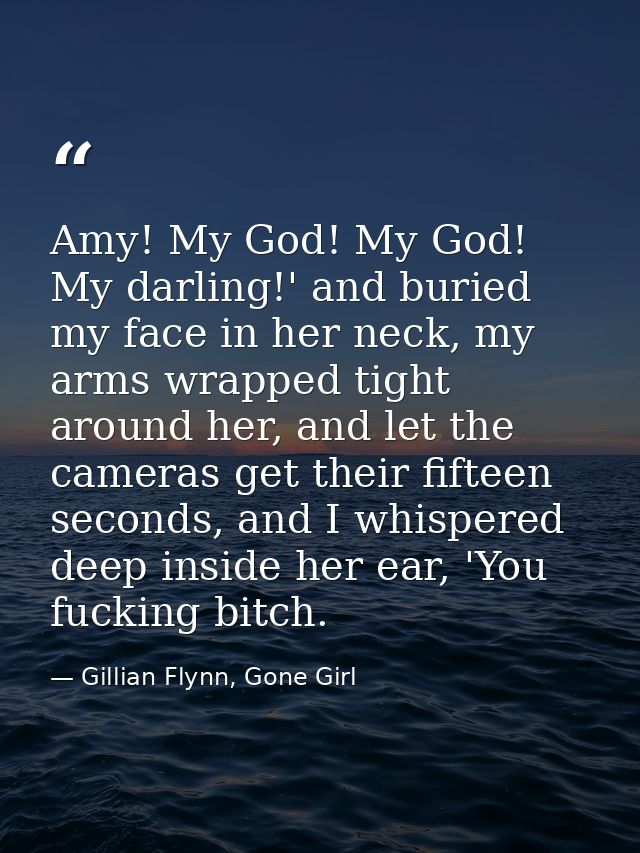 Amy! My God! My God! My darling!' and buried my face in her neck, my arms wrapped tight around her, and let the cameras  — Gillian Flynn, Gone Girl