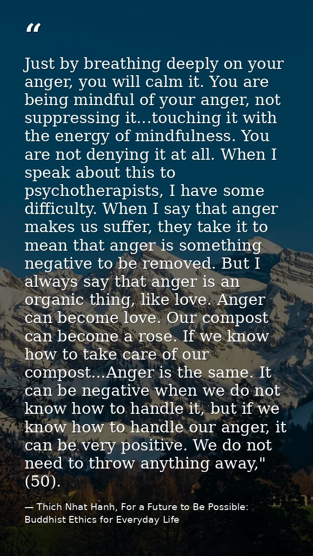 Just by breathing deeply on your anger, you will calm it. You are being mindful of your anger, not suppressing it...touc — Thich Nhat Hanh, For a Future to Be Possible: Buddhist Ethics for Everyday Life
