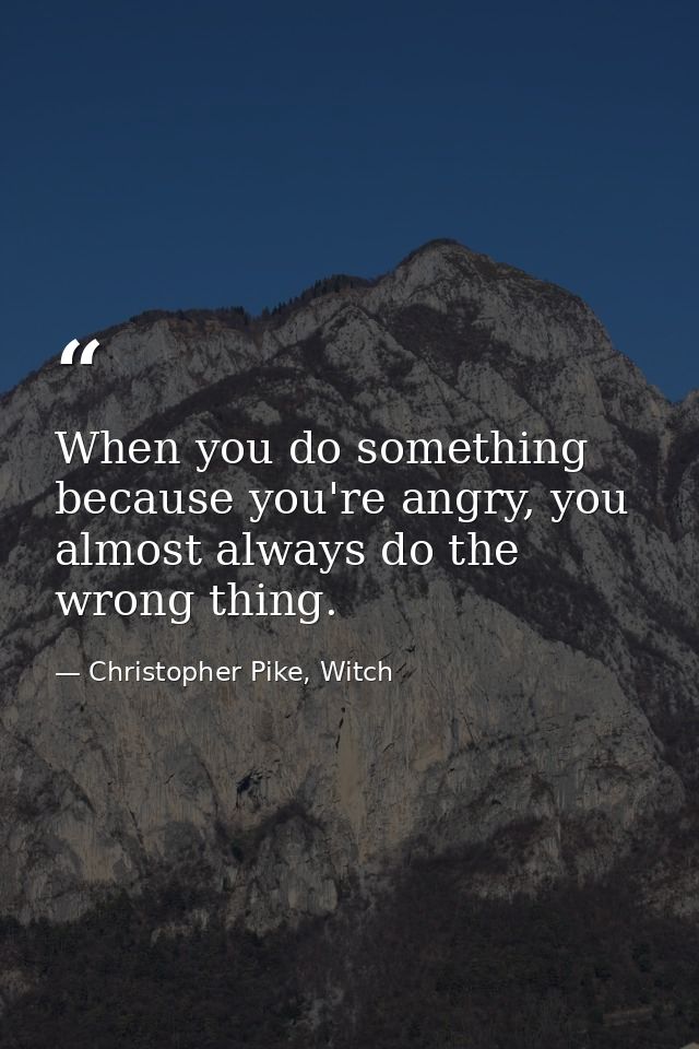 When you do something because you're angry, you almost always do the wrong thing. — Christopher Pike, Witch