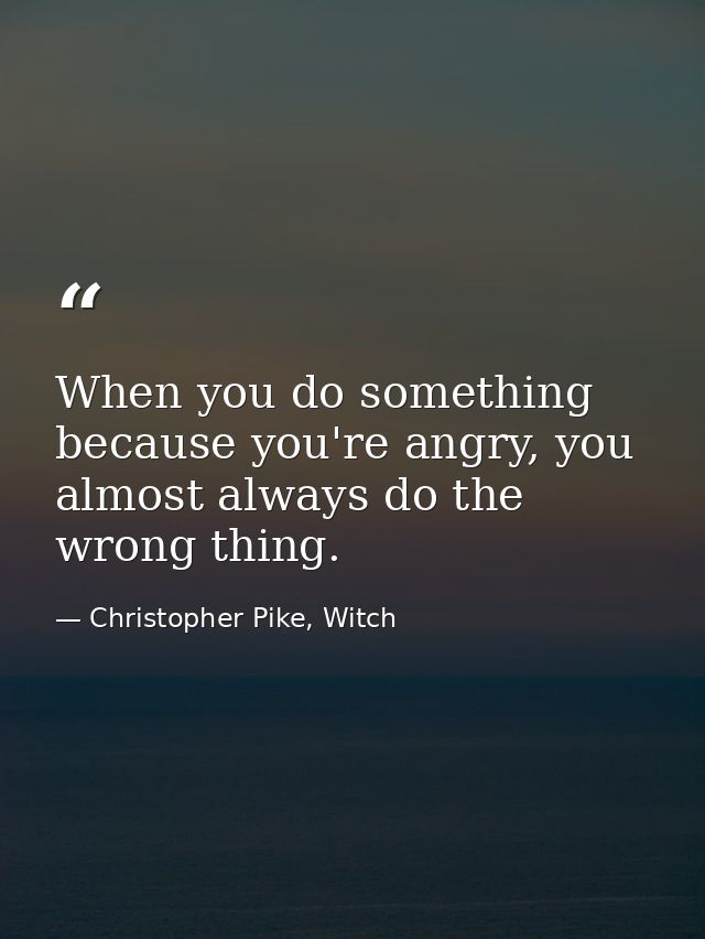 When you do something because you're angry, you almost always do the wrong thing. — Christopher Pike, Witch