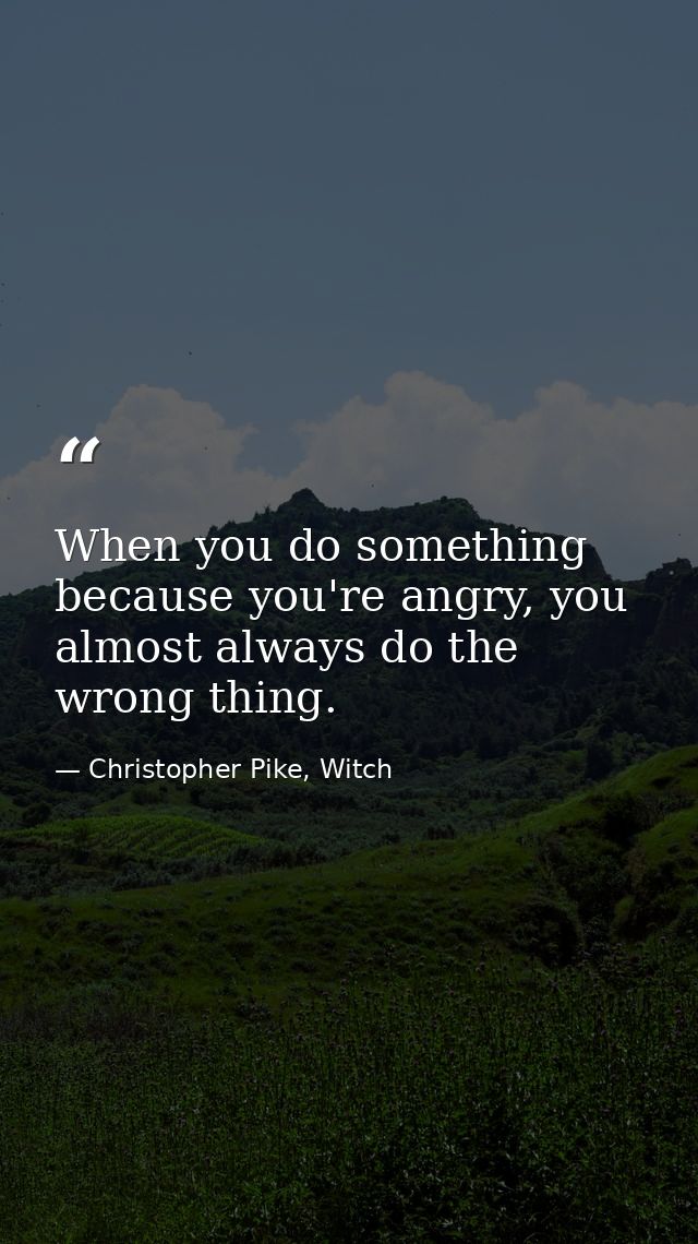 When you do something because you're angry, you almost always do the wrong thing. — Christopher Pike, Witch