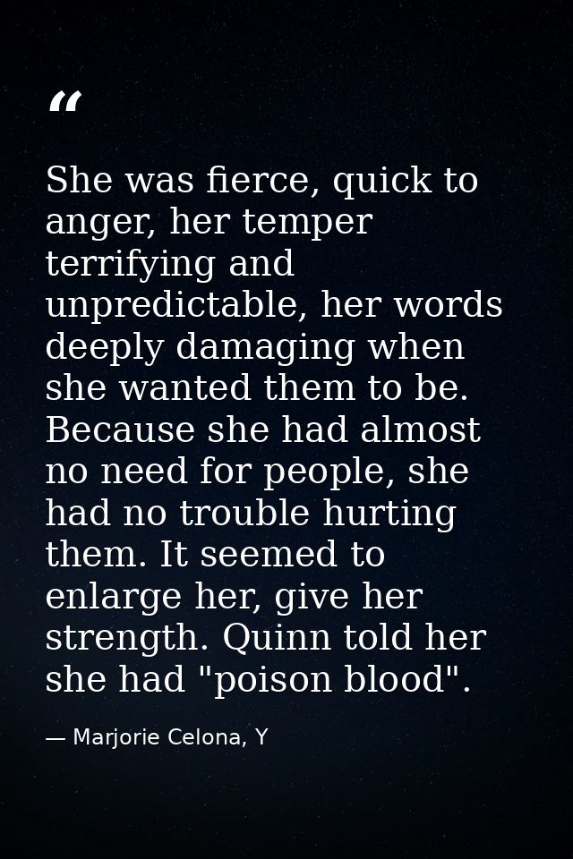 She was fierce, quick to anger, her temper terrifying and unpredictable, her words deeply damaging when she wanted them  — Marjorie Celona, Y