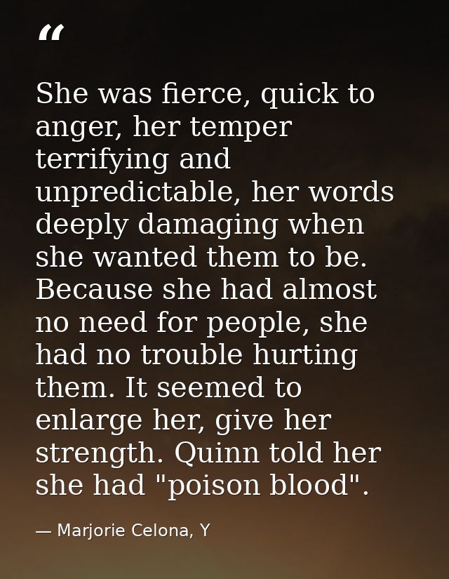 She was fierce, quick to anger, her temper terrifying and unpredictable, her words deeply damaging when she wanted them  — Marjorie Celona, Y