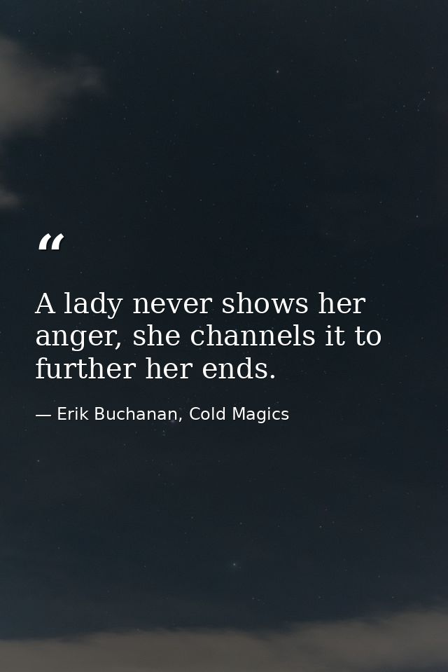 A lady never shows her anger, she channels it to further her ends. — Erik Buchanan, Cold Magics