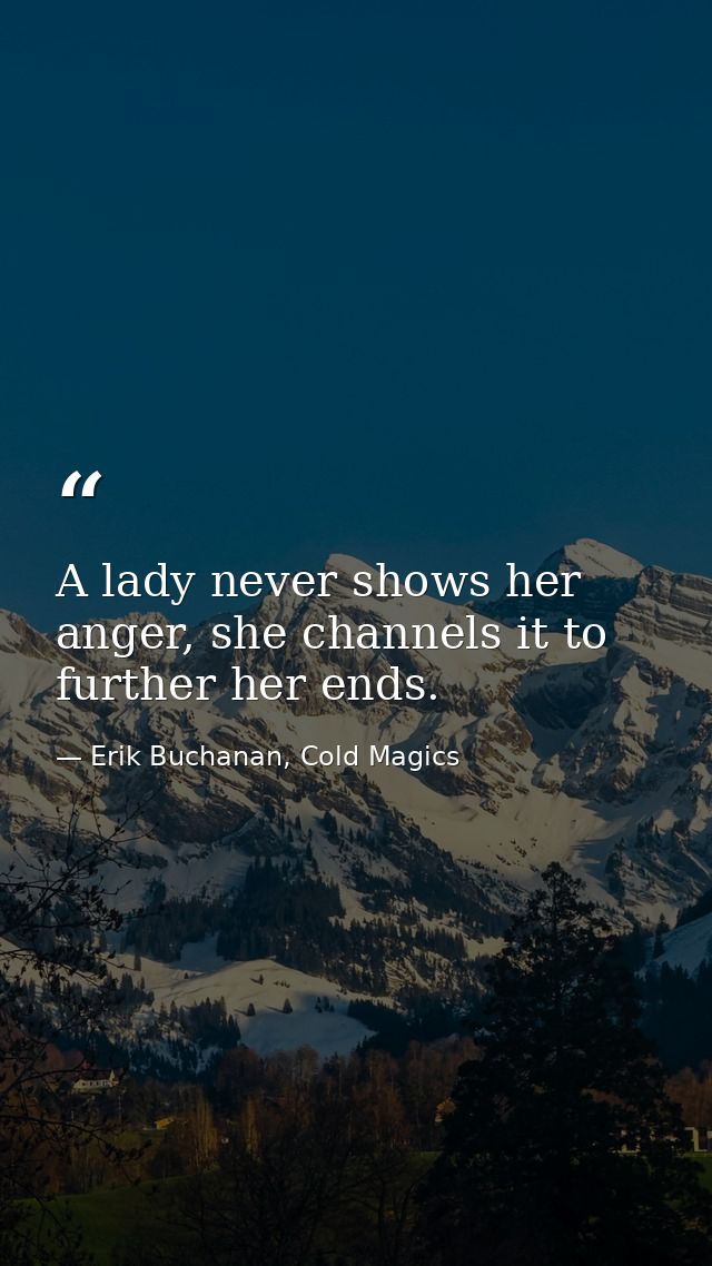 A lady never shows her anger, she channels it to further her ends. — Erik Buchanan, Cold Magics