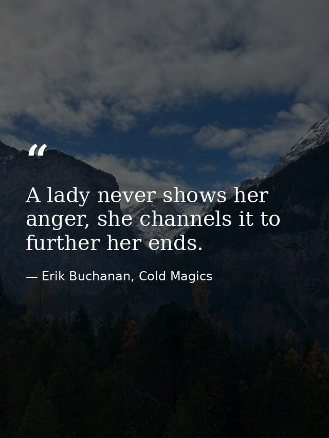 A lady never shows her anger, she channels it to further her ends. — Erik Buchanan, Cold Magics