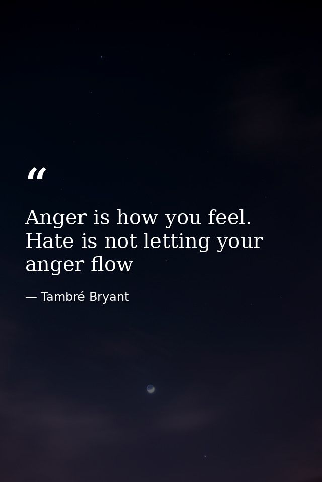 Anger is how you feel. Hate is not letting your anger flow — Tambré Bryant