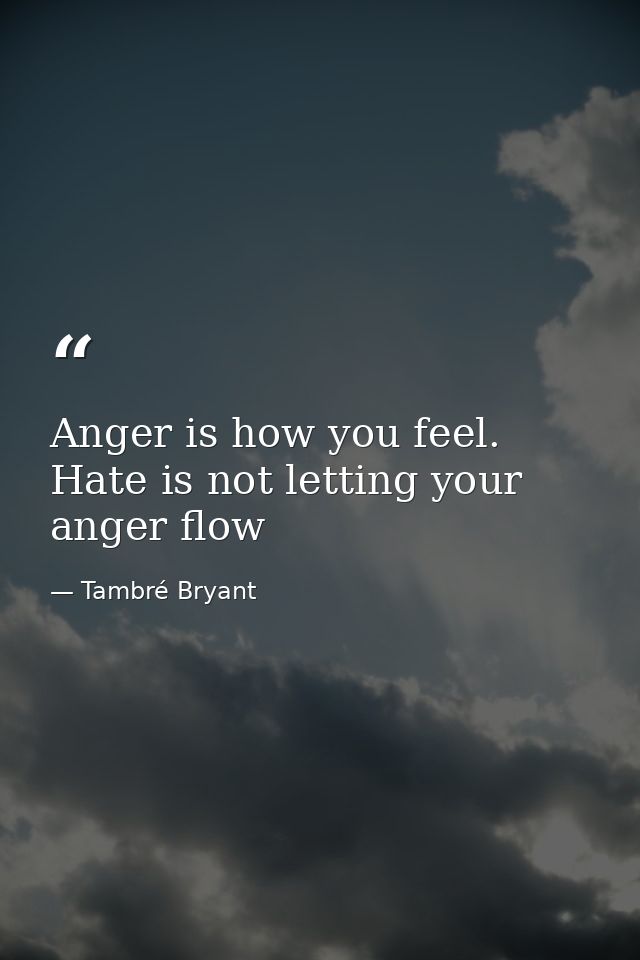 Anger is how you feel. Hate is not letting your anger flow — Tambré Bryant