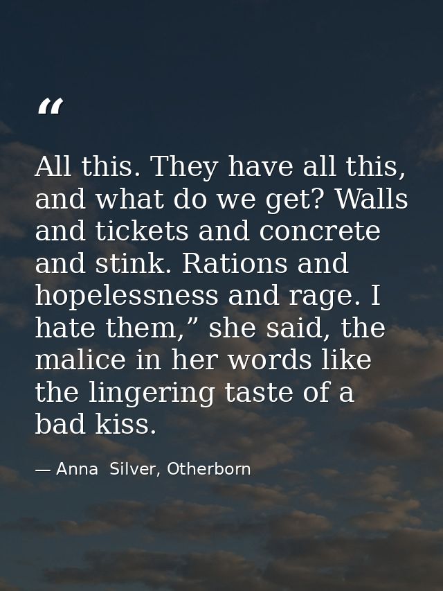 All this. They have all this, and what do we get? Walls and tickets and concrete and stink. Rations and hopelessness and — Anna  Silver, Otherborn