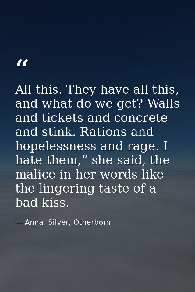 All this. They have all this, and what do we get? Walls and tickets and concrete and stink. Rations and hopelessness and — Anna  Silver, Otherborn