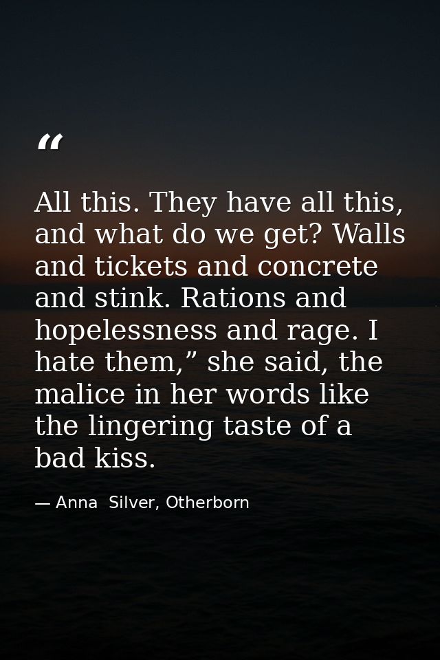 All this. They have all this, and what do we get? Walls and tickets and concrete and stink. Rations and hopelessness and — Anna  Silver, Otherborn