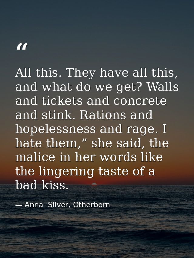 All this. They have all this, and what do we get? Walls and tickets and concrete and stink. Rations and hopelessness and — Anna  Silver, Otherborn