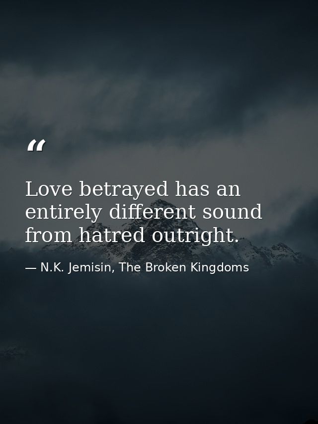 Love betrayed has an entirely different sound from hatred outright. — N.K. Jemisin, The Broken Kingdoms