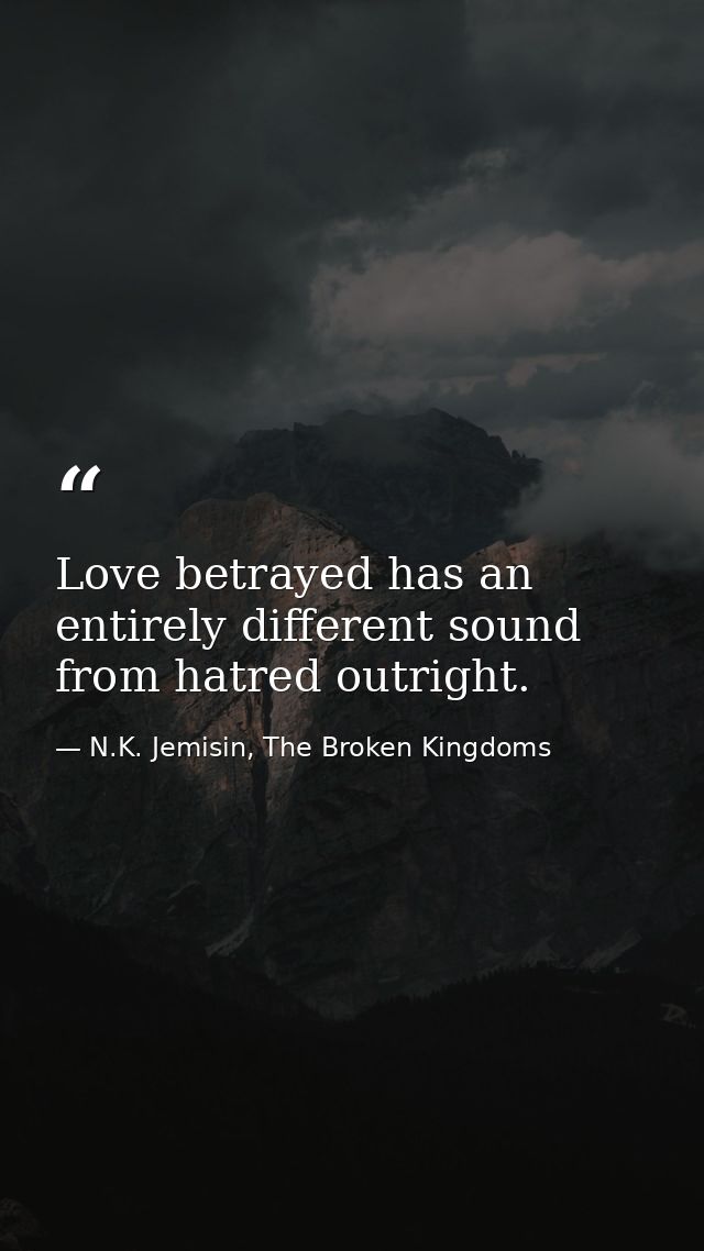 Love betrayed has an entirely different sound from hatred outright. — N.K. Jemisin, The Broken Kingdoms