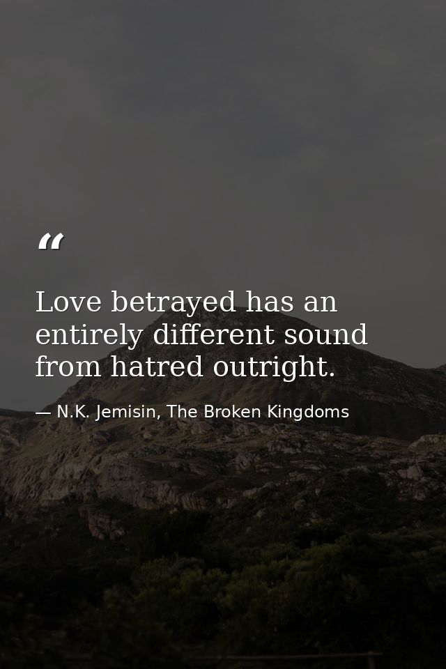 Love betrayed has an entirely different sound from hatred outright. — N.K. Jemisin, The Broken Kingdoms
