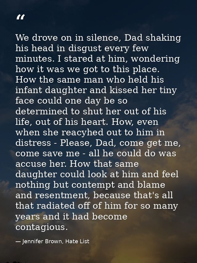 We drove on in silence, Dad shaking his head in disgust every few minutes. I stared at him, wondering how it was we got  — Jennifer Brown, Hate List