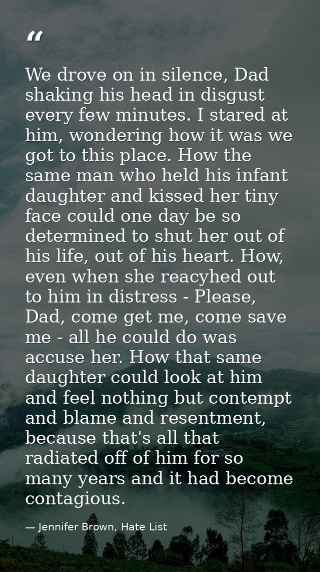 We drove on in silence, Dad shaking his head in disgust every few minutes. I stared at him, wondering how it was we got  — Jennifer Brown, Hate List