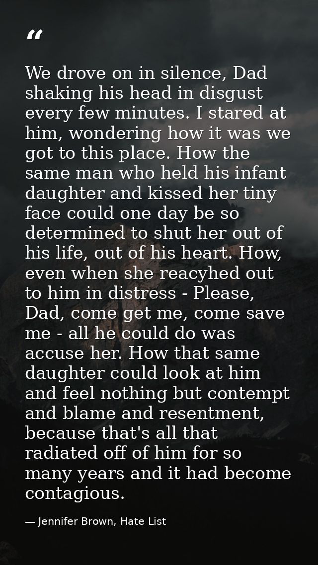 We drove on in silence, Dad shaking his head in disgust every few minutes. I stared at him, wondering how it was we got  — Jennifer Brown, Hate List