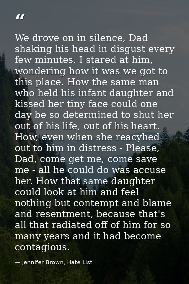 We drove on in silence, Dad shaking his head in disgust every few minutes. I stared at him, wondering how it was we got  — Jennifer Brown, Hate List