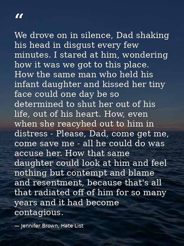 We drove on in silence, Dad shaking his head in disgust every few minutes. I stared at him, wondering how it was we got  — Jennifer Brown, Hate List