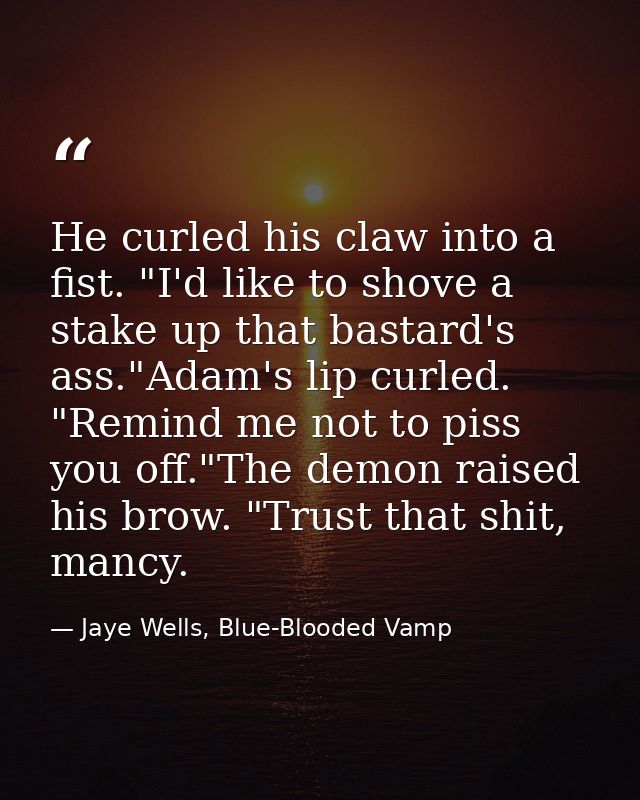 He curled his claw into a fist. "I'd like to shove a stake up that bastard's ass."Adam's lip curled. "Remind me not to p — Jaye Wells, Blue-Blooded Vamp