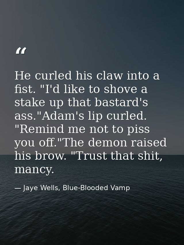 He curled his claw into a fist. "I'd like to shove a stake up that bastard's ass."Adam's lip curled. "Remind me not to p — Jaye Wells, Blue-Blooded Vamp