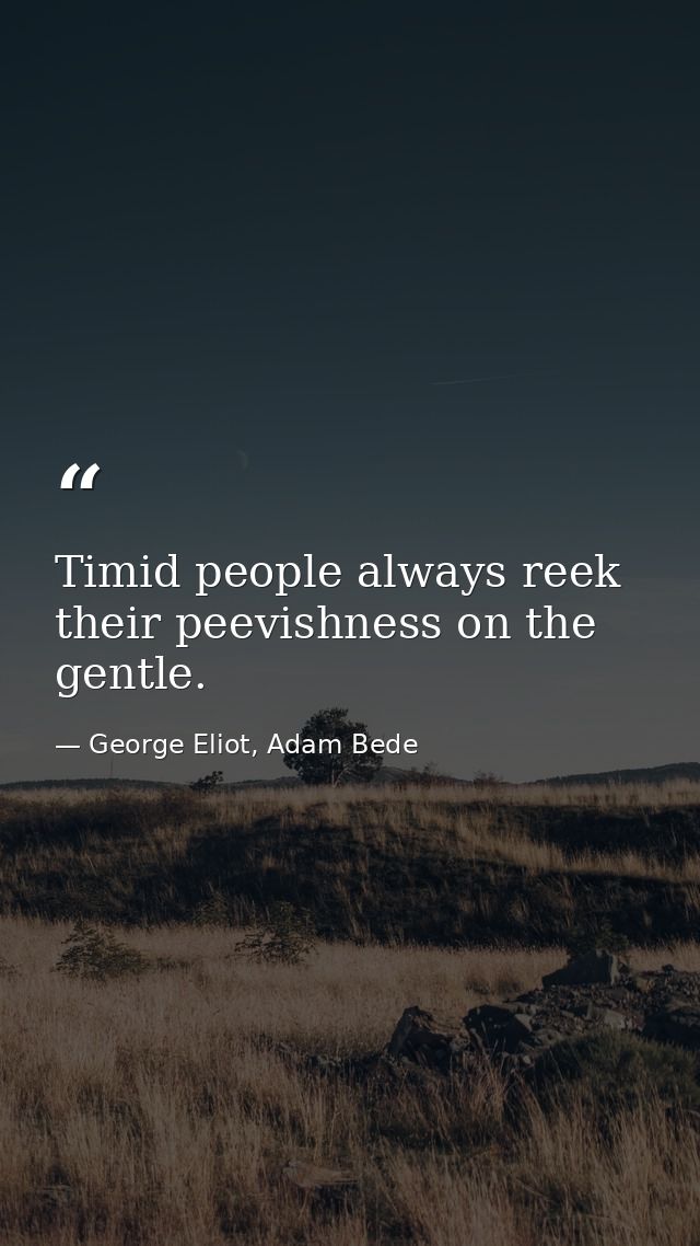 Timid people always reek their peevishness on the gentle. — George Eliot, Adam Bede