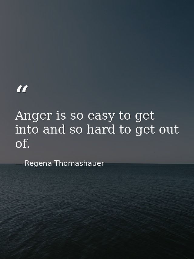Anger is so easy to get into and so hard to get out of. — Regena Thomashauer