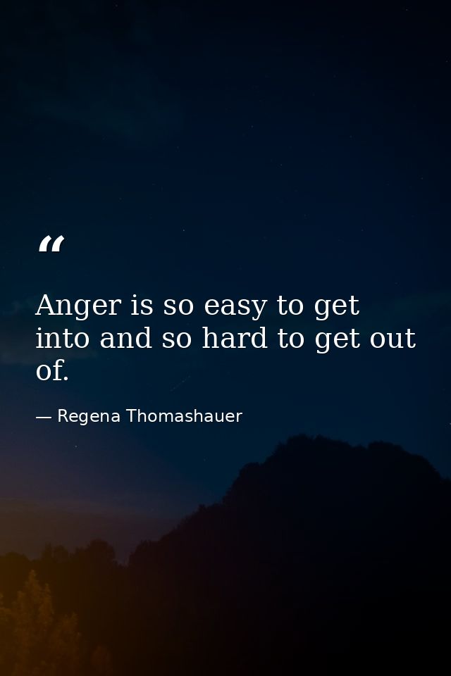 Anger is so easy to get into and so hard to get out of. — Regena Thomashauer