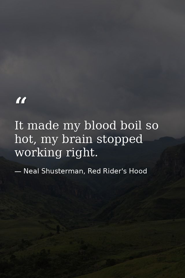 It made my blood boil so hot, my brain stopped working right. — Neal Shusterman, Red Rider's Hood