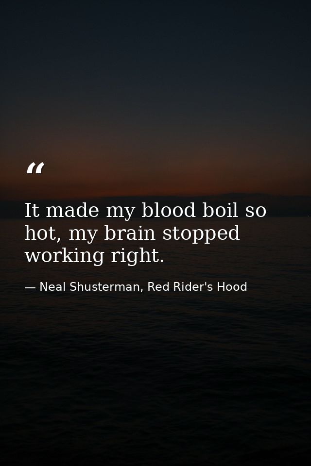 It made my blood boil so hot, my brain stopped working right. — Neal Shusterman, Red Rider's Hood