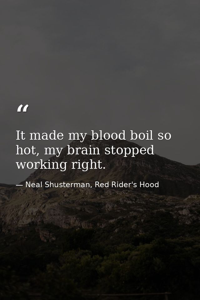 It made my blood boil so hot, my brain stopped working right. — Neal Shusterman, Red Rider's Hood