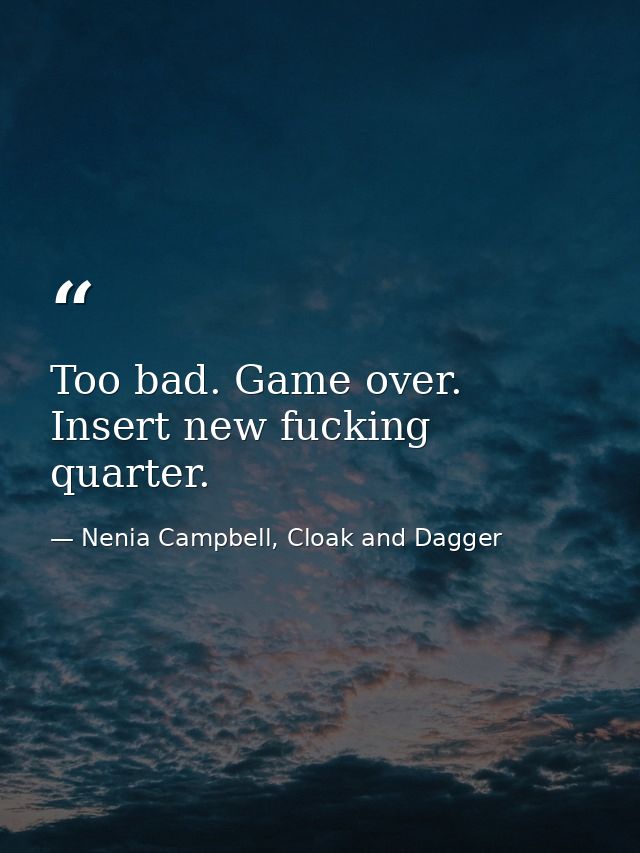 Too bad. Game over. Insert new fucking quarter. — Nenia Campbell, Cloak and Dagger