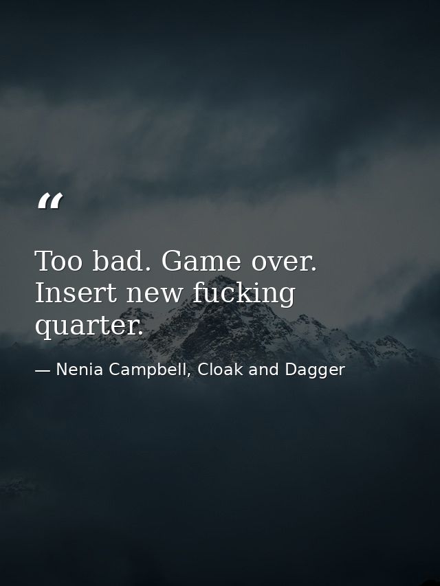 Too bad. Game over. Insert new fucking quarter. — Nenia Campbell, Cloak and Dagger