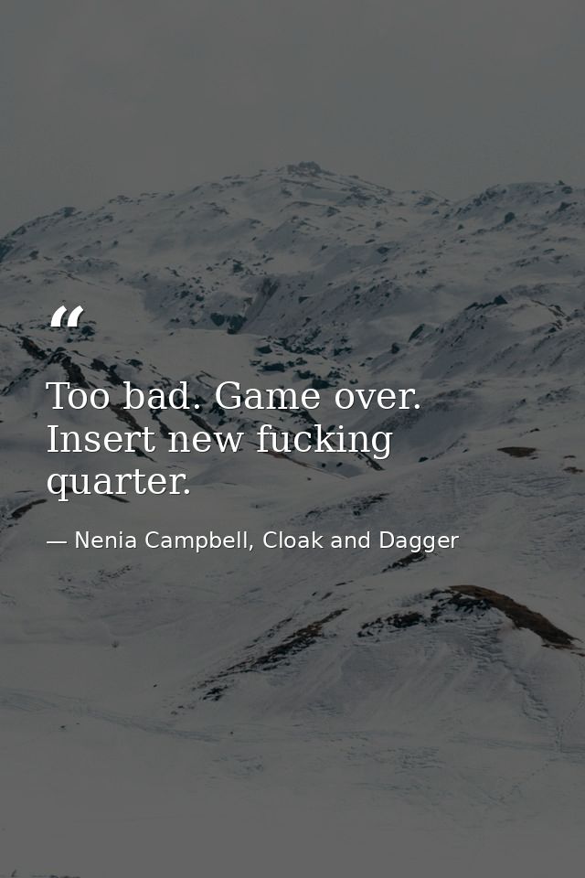 Too bad. Game over. Insert new fucking quarter. — Nenia Campbell, Cloak and Dagger