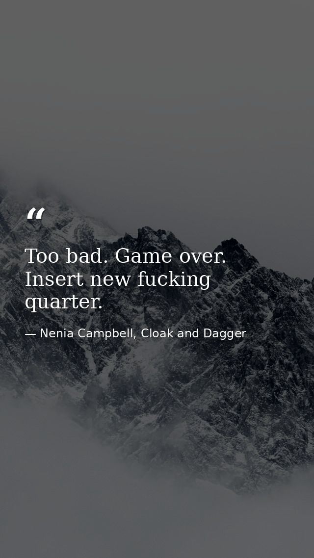 Too bad. Game over. Insert new fucking quarter. — Nenia Campbell, Cloak and Dagger