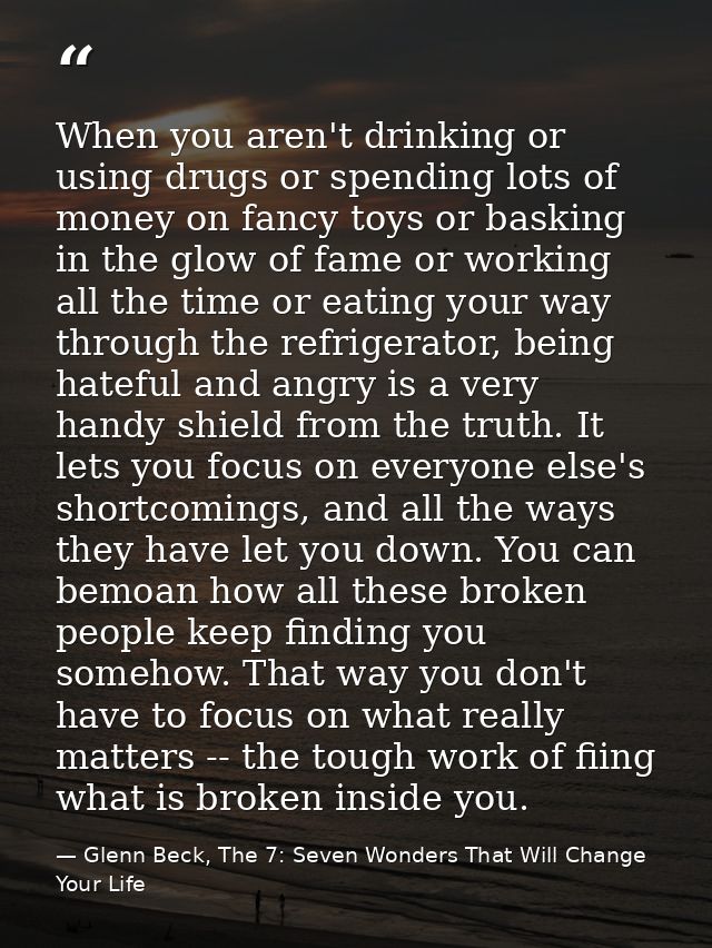 When you aren't drinking or using drugs or spending lots of money on fancy toys or basking in the glow of fame or workin — Glenn Beck, The 7: Seven Wonders That Will Change Your Life