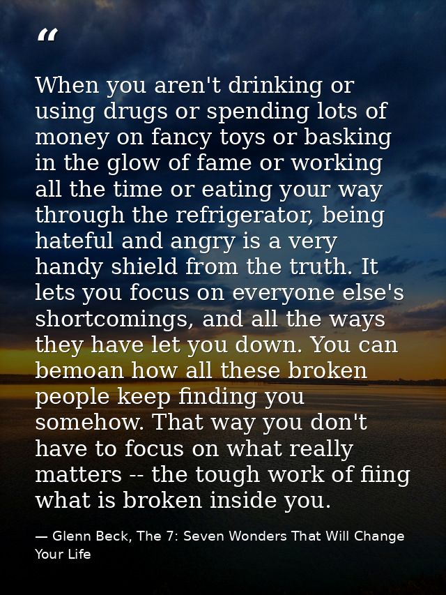 When you aren't drinking or using drugs or spending lots of money on fancy toys or basking in the glow of fame or workin — Glenn Beck, The 7: Seven Wonders That Will Change Your Life