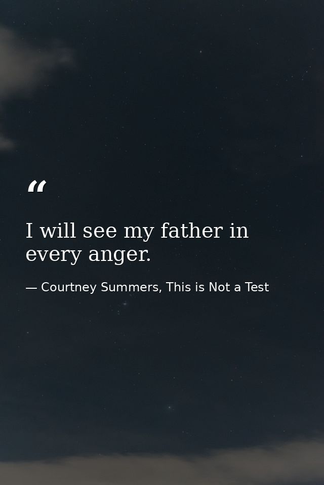 I will see my father in every anger. — Courtney Summers, This is Not a Test