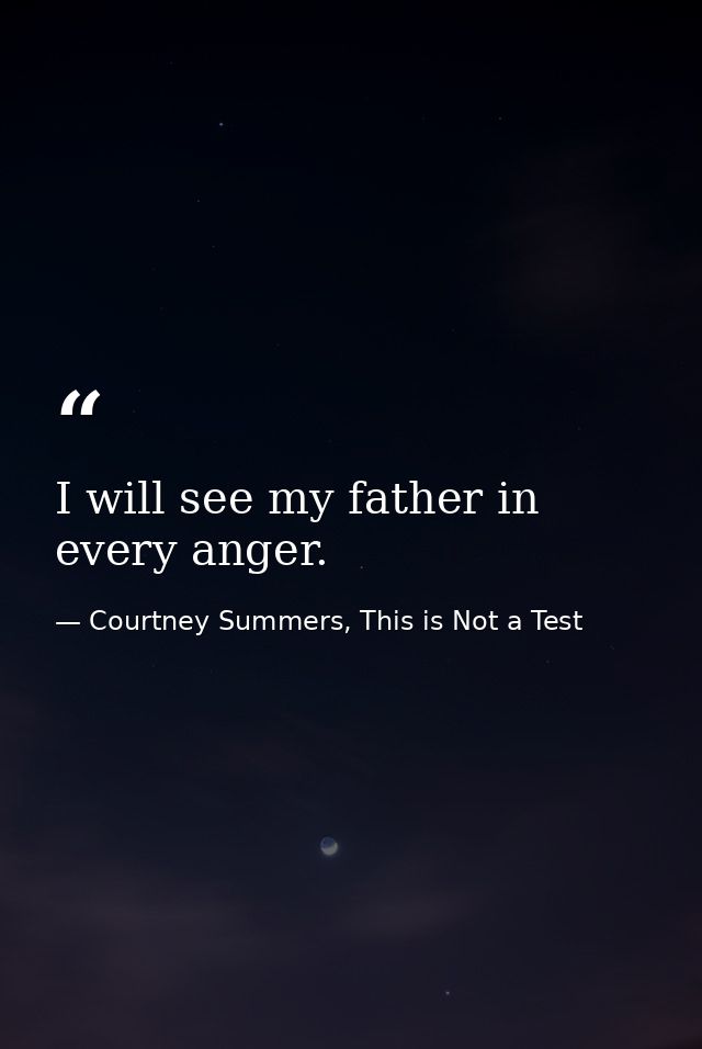 I will see my father in every anger. — Courtney Summers, This is Not a Test