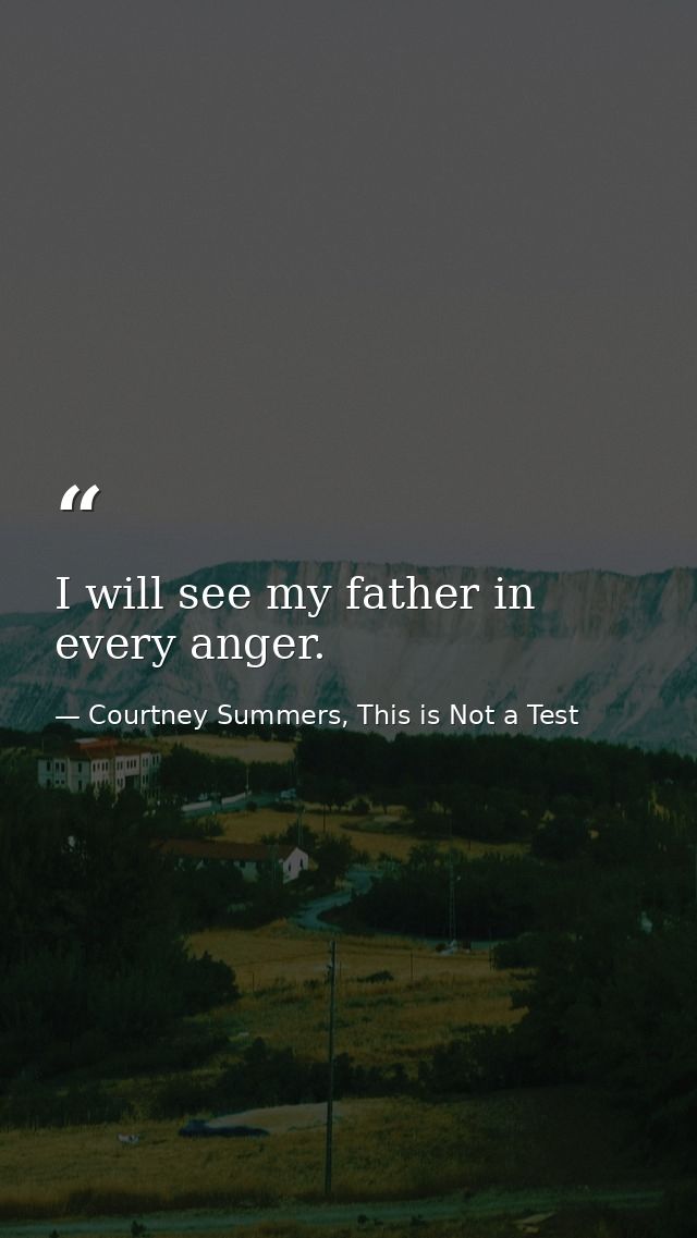 I will see my father in every anger. — Courtney Summers, This is Not a Test