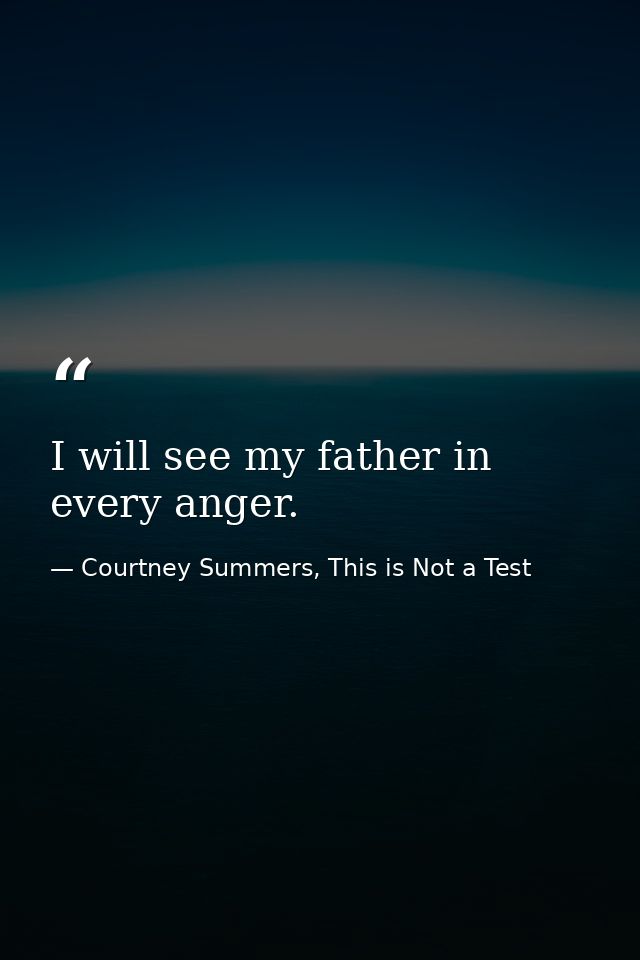 I will see my father in every anger. — Courtney Summers, This is Not a Test