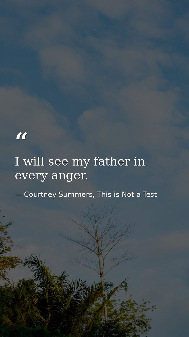I will see my father in every anger. — Courtney Summers, This is Not a Test