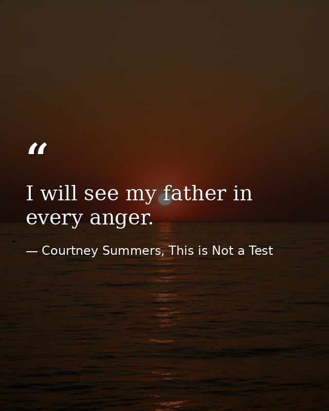 I will see my father in every anger. — Courtney Summers, This is Not a Test