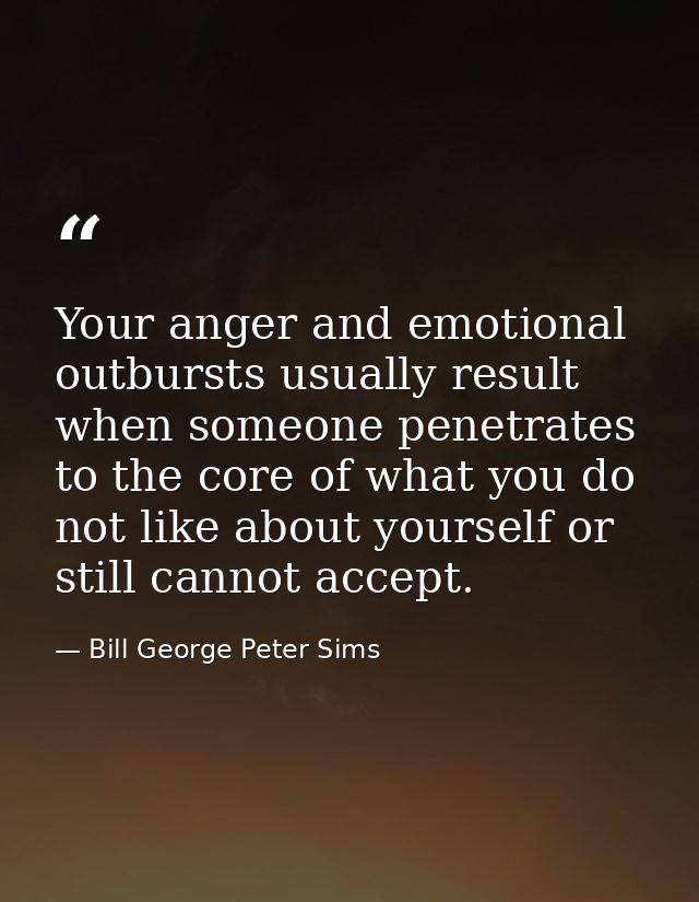 Your anger and emotional outbursts usually result when someone penetrates to the core of what you do not like about your — Bill George Peter Sims