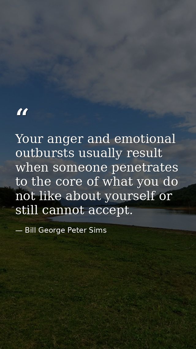 Your anger and emotional outbursts usually result when someone penetrates to the core of what you do not like about your — Bill George Peter Sims