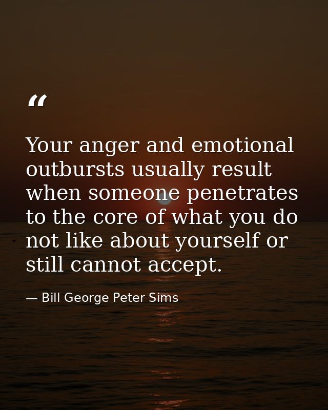 Your anger and emotional outbursts usually result when someone penetrates to the core of what you do not like about your — Bill George Peter Sims